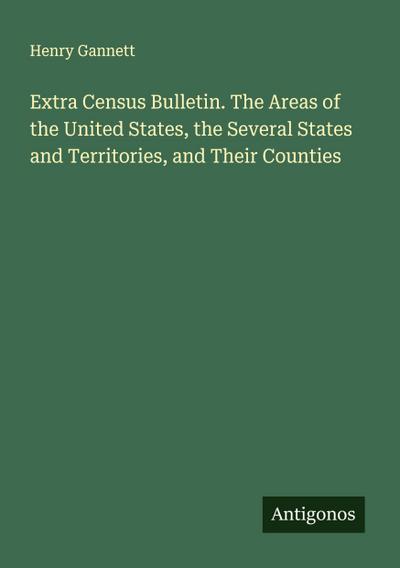 Extra Census Bulletin. The Areas of the United States, the Several States and Territories, and Their Counties