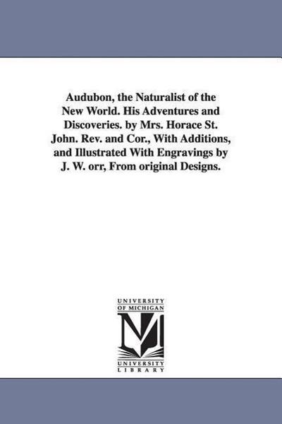 Audubon, the Naturalist of the New World. His Adventures and Discoveries. by Mrs. Horace St. John. Rev. and Cor., With Additions, and Illustrated With