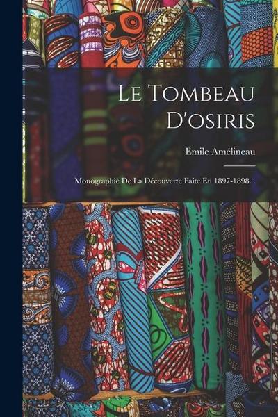 Le Tombeau D’osiris: Monographie De La Découverte Faite En 1897-1898...