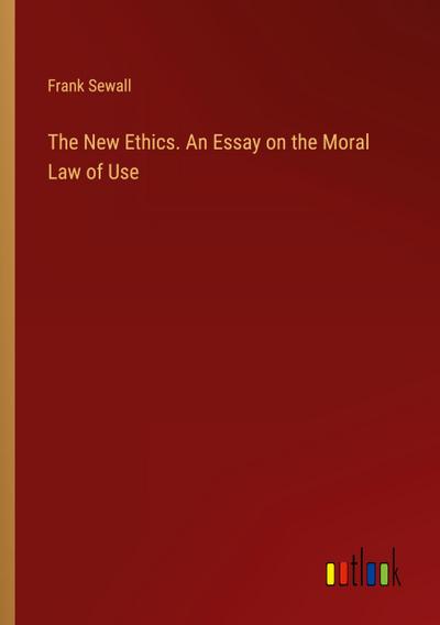 The New Ethics. An Essay on the Moral Law of Use