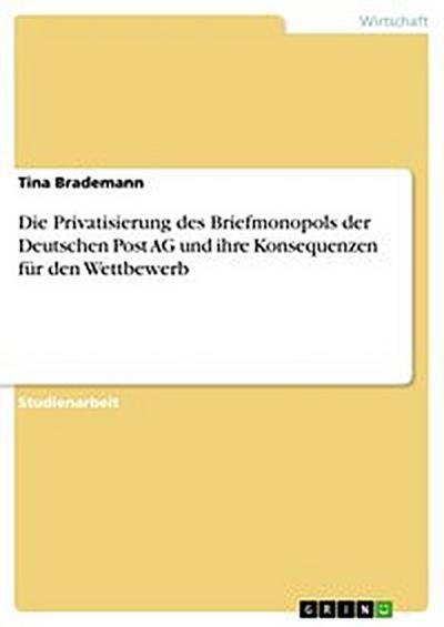 Die Privatisierung des Briefmonopols der Deutschen Post AG und ihre Konsequenzen für den Wettbewerb