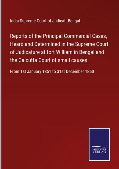 Reports of the Principal Commercial Cases, Heard and Determined in the Supreme Court of Judicature at fort William in Bengal and the Calcutta Court of small causes