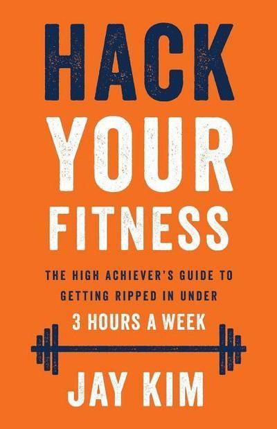 Hack Your Fitness: The High Achiever’s Guide to Getting Ripped in Under 3 Hours a Week