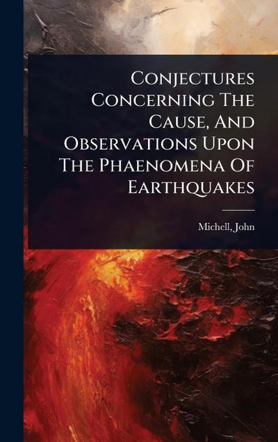 Conjectures Concerning The Cause, And Observations Upon The Phaenomena Of Earthquakes