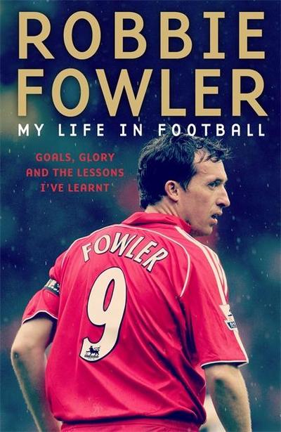 Robbie Fowler: My Life in Football: Goals, Glory and the Lessons I’ve Learnt