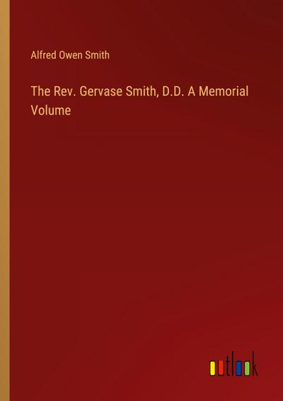 The Rev. Gervase Smith, D.D. A Memorial Volume