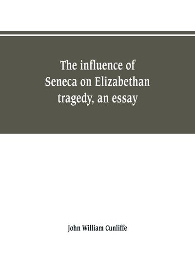 The influence of Seneca on Elizabethan tragedy, an essay