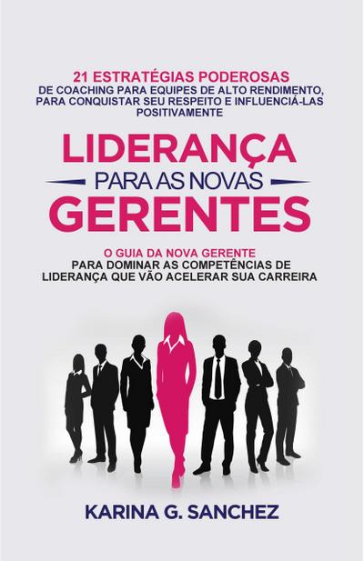 Liderança Para As Novas Gerentes: 21 Estratégias Poderosas Para Treinar Equipes De Alta Performance, Ganhando Respeito E Influência