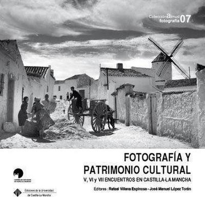 Fotografía y patrimonio cultural : V, VI, y VII Encuentros sobre Historia de la Fotografía en Castilla-La Mancha : celebrados el 25 y 26 de octubre de 2012, el 3 y 4 de abril de 2014 y el 14 y 15 de diciembre de 2016, en Albacete, Toledo y Ciudad Real