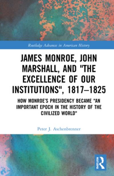 James Monroe, John Marshall and ’The Excellence of Our Institutions’, 1817-1825