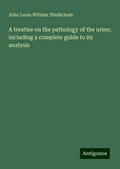 A treatise on the pathology of the urine; including a complete guide to its analysis