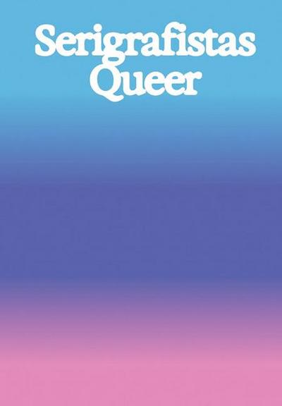 Serigrafistas Queer: Freedom for Sensibilities