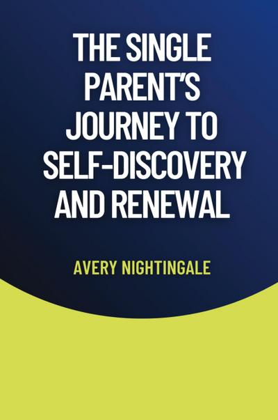 The Single Parent’s Journey to Self-Discovery and Renewal