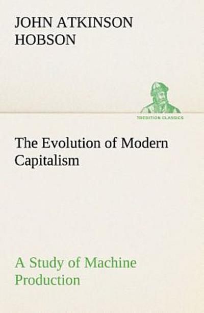 The Evolution of Modern Capitalism A Study of Machine Production