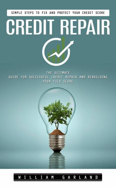 Credit Repair: Simple Steps to Fix and Protect Your Credit Score (The Ultimate Guide for Successful Credit Repair and Rebuilding Your Fico Score)