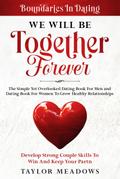 Boundaries In Dating: WE WILL BE TOGETHER FOREVER - The Simple Yet Overlooked Dating book For Men and Dating Book For Women To Gros Healthy Relationships