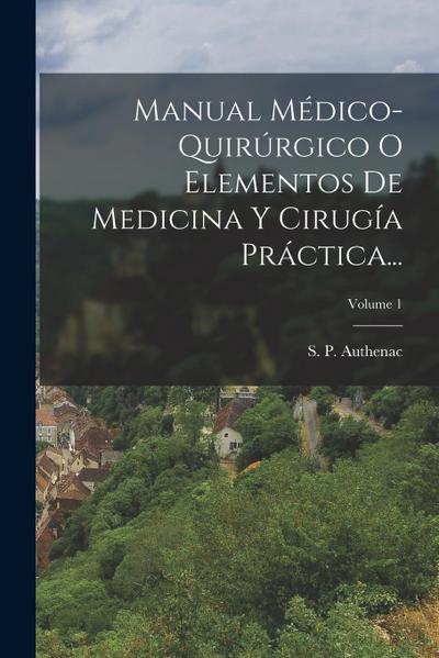 Manual Médico-quirúrgico O Elementos De Medicina Y Cirugía Práctica...; Volume 1