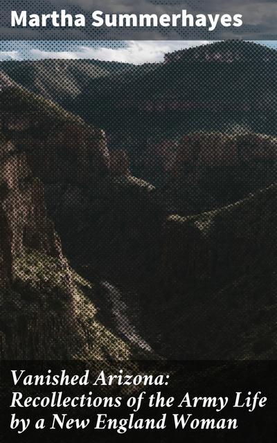 Vanished Arizona: Recollections of the Army Life by a New England Woman