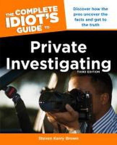 The Complete Idiot’s Guide to Private Investigating, Third Edition