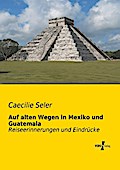 Auf alten Wegen in Mexiko und Guatemala