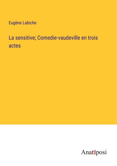 La sensitive; Comedie-vaudeville en trois actes