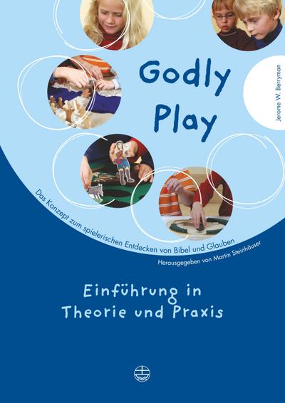 Godly play. Das Konzept zum spielerischen Entdecken von Bibel und Glauben Einführung in Theorie und Praxis