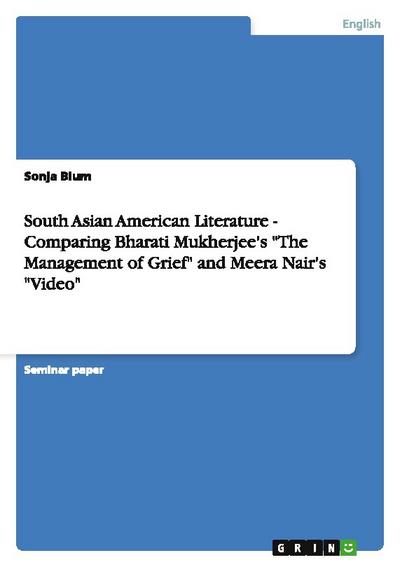 South Asian American Literature - Comparing Bharati Mukherjee’s ’The Management of Grief’ and Meera Nair’s ’Video’