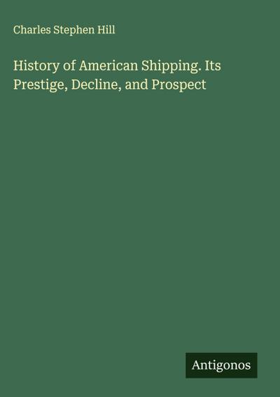 History of American Shipping. Its Prestige, Decline, and Prospect