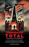 Conspiración Total - Todo Está Planeado: Los Hilos Invisibles Que Manejan La Granja Humana Desde Su Interior (Operación Arconte, #1)