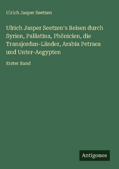 Ulrich Jasper Seetzen’s Reisen durch Syrien, Palästina, Phönicien, die Transjordan-Länder, Arabia Petraea und Unter-Aegypten