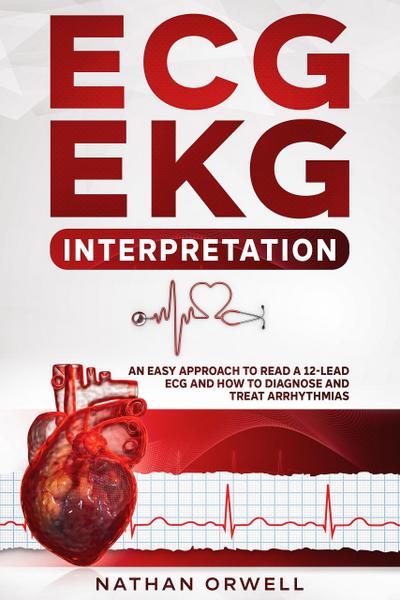 ECG/EKG Interpretation: An Easy Approach to Read a 12-Lead ECG and How to Diagnose and Treat Arrhythmias