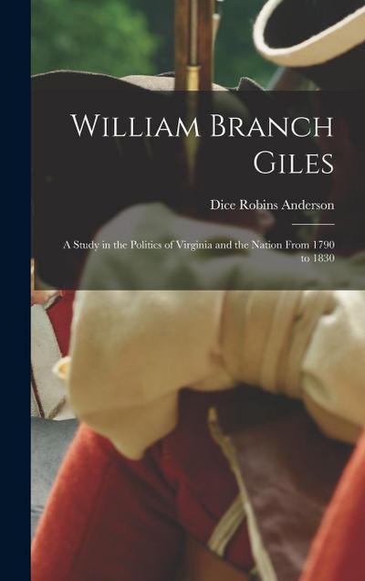 William Branch Giles: A Study in the Politics of Virginia and the Nation From 1790 to 1830