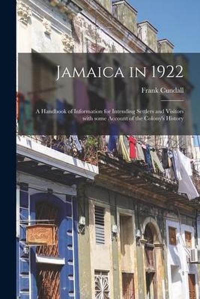 Jamaica in 1922: a Handbook of Information for Intending Settlers and Visitors With Some Account of the Colony’s History