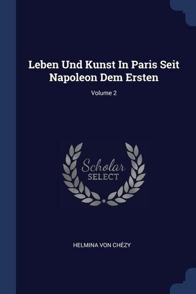Leben Und Kunst In Paris Seit Napoleon Dem Ersten; Volume 2