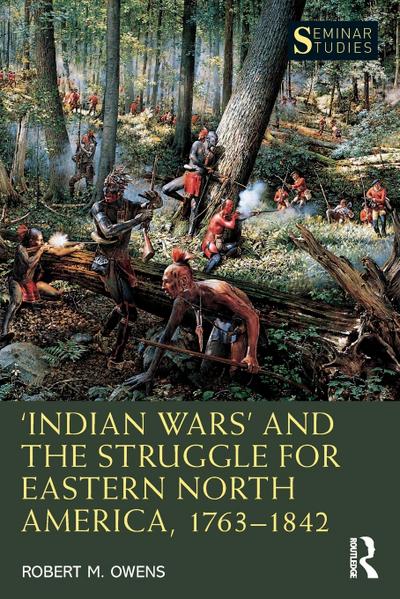 ’Indian Wars’ and the Struggle for Eastern North America, 1763-1842