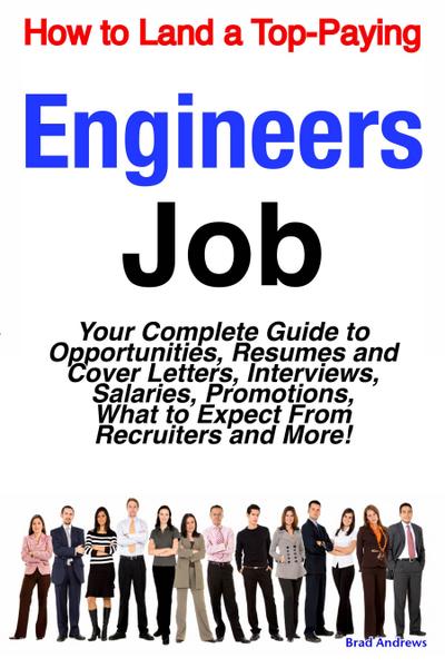 How to Land a Top-Paying Engineers Job: Your Complete Guide to Opportunities, Resumes and Cover Letters, Interviews, Salaries, Promotions, What to Expect From Recruiters and More!