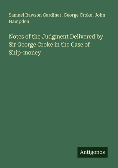 Notes of the Judgment Delivered by Sir George Croke in the Case of Ship-money