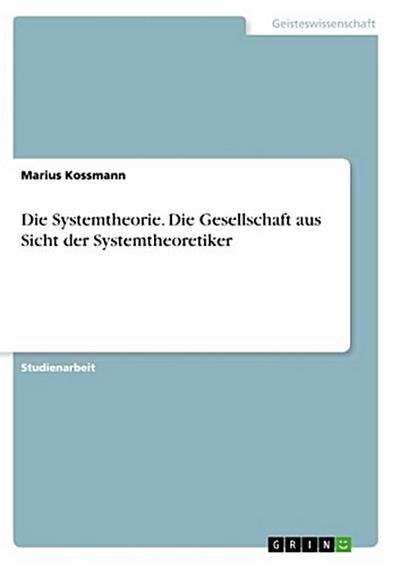 Die Systemtheorie. Die Gesellschaft aus Sicht der Systemtheoretiker
