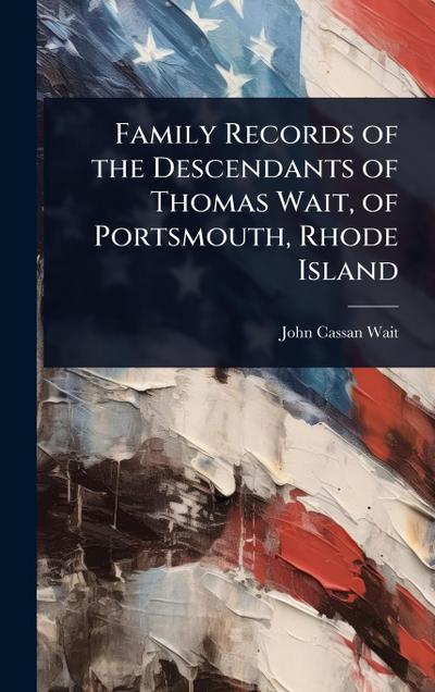 Family Records of the Descendants of Thomas Wait, of Portsmouth, Rhode Island