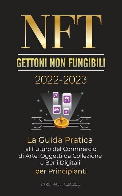 NFT (Gettoni non fungibili) 2022-2023 - La Guida Pratica al Futuro del Commercio di Arte, Oggetti da Collezione e Beni Digitali per Principianti (OpenSea, Rarible, Cryptokitties, Ethereum, POLKADOT, Ripple, EARNX, WAX e altro)