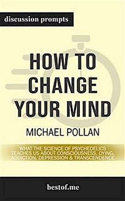 How to Change Your Mind: What the New Science of Psychedelics Teaches Us About Consciousness, Dying, Addiction, Depression, and Transcendence: Discussion Prompts
