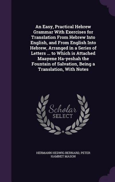 An Easy, Practical Hebrew Grammar With Exercises for Translation From Hebrew Into English, and From English Into Hebrew, Arranged in a Series of Lette