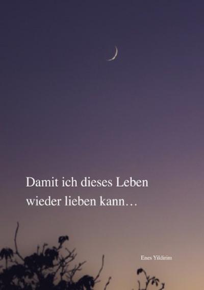 Damit ich dieses Leben wieder lieben kann...