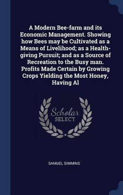 A Modern Bee-farm and its Economic Management. Showing how Bees may be Cultivated as a Means of Livelihood; as a Health-giving Pursuit; and as a Sourc