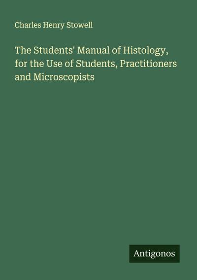 The Students’ Manual of Histology, for the Use of Students, Practitioners and Microscopists
