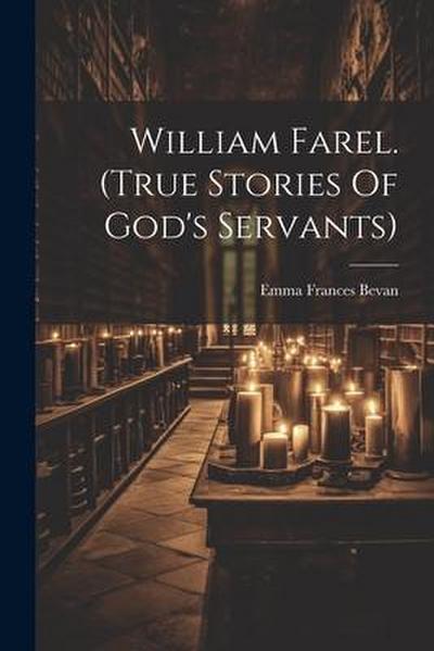 William Farel. (true Stories Of God’s Servants)