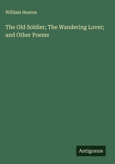 The Old Soldier; The Wandering Lover; and Other Poems
