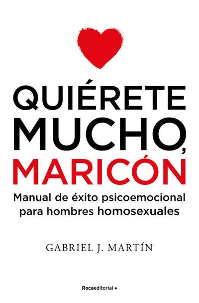 Quiérete mucho, maricón : manual de éxito psicoemocional para hombres homosexuales