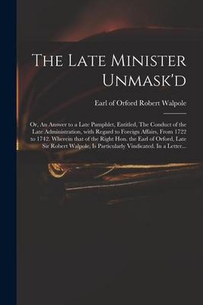 The Late Minister Unmask’d: or, An Answer to a Late Pamphlet, Entitled, The Conduct of the Late Administration, With Regard to Foreign Affairs, Fr