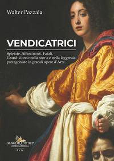 Vendicatrici. Spietate. Affascinanti. Fatali. Grandi donne nella storia e nella leggenda protagoniste in grandi opere d’arte
